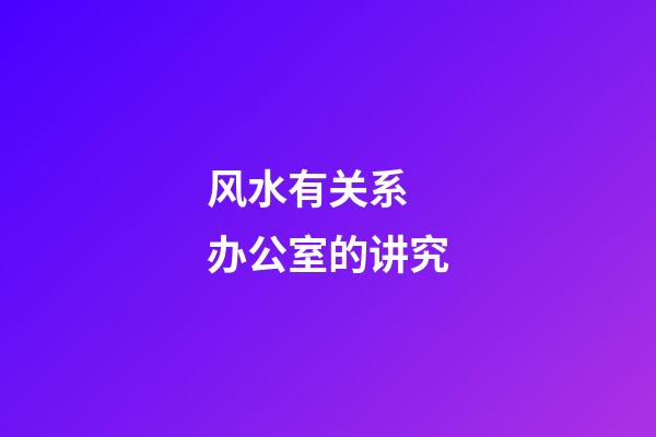 风水有关系 办公室的讲究